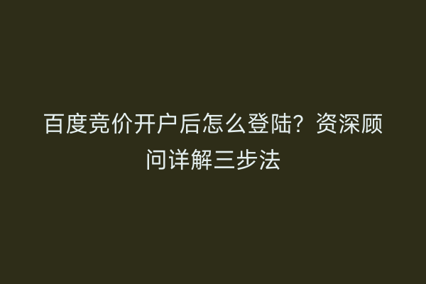百度竞价开户后怎么登陆？资深顾问详解三步法