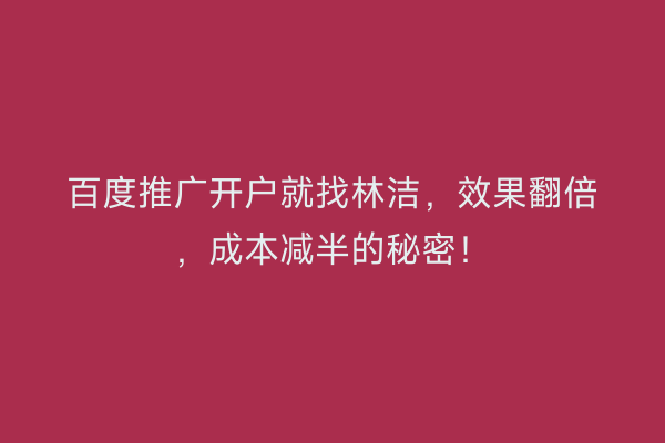 百度推广开户就找林洁，效果翻倍，成本减半的秘密！