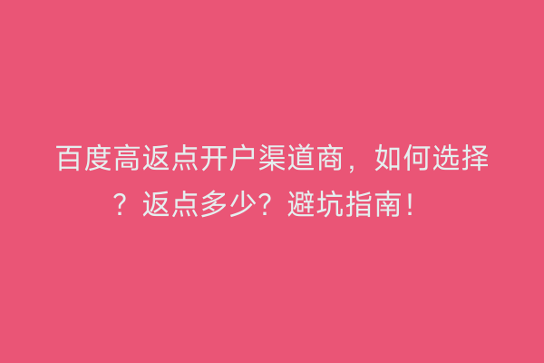 百度高返点开户渠道商，如何选择？返点多少？避坑指南！