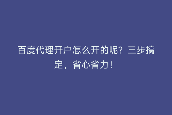 百度代理开户怎么开的呢？三步搞定，省心省力！