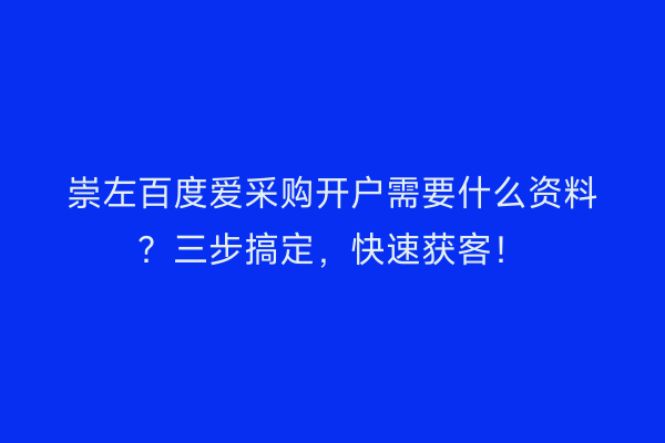 崇左百度爱采购开户需要什么资料？三步搞定，快速获客！