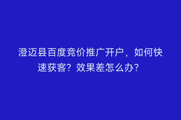 澄迈县百度竞价推广开户，如何快速获客？效果差怎么办？