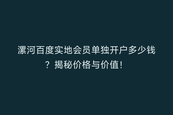 漯河百度实地会员单独开户多少钱？揭秘价格与价值！