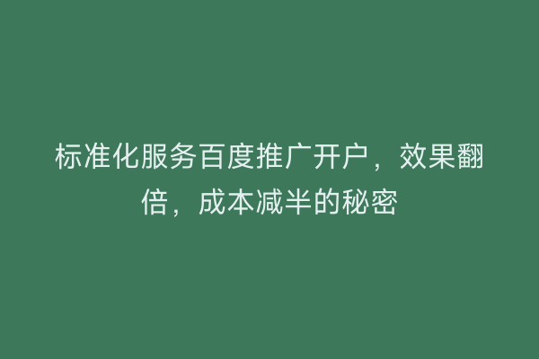 标准化服务百度推广开户，效果翻倍，成本减半的秘密