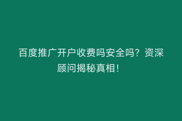 百度推广开户收费吗安全吗？资深顾问揭秘真相！