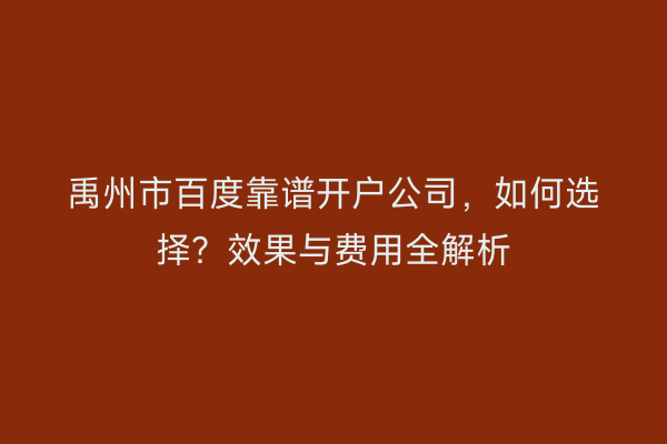 禹州市百度靠谱开户公司，如何选择？效果与费用全解析