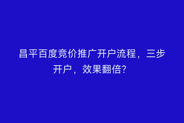 昌平百度竞价推广开户流程，三步开户，效果翻倍？
