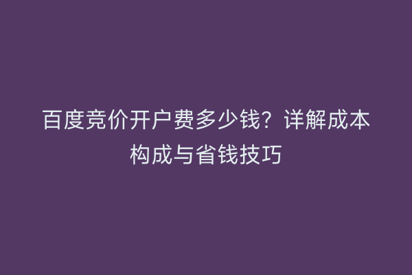 百度竞价开户费多少钱？详解成本构成与省钱技巧