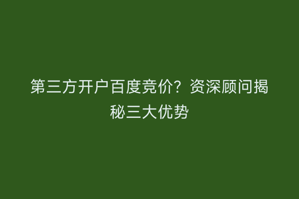 第三方开户百度竞价？资深顾问揭秘三大优势