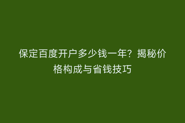 保定百度开户多少钱一年？揭秘价格构成与省钱技巧