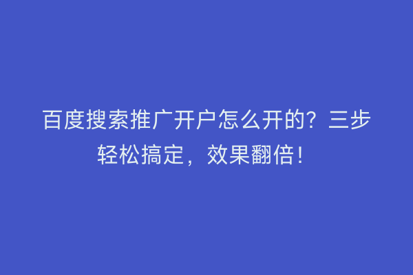 百度搜索推广开户怎么开的？三步轻松搞定，效果翻倍！