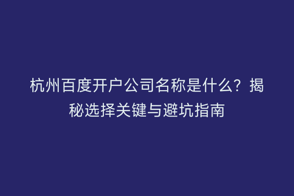 杭州百度开户公司名称是什么？揭秘选择关键与避坑指南