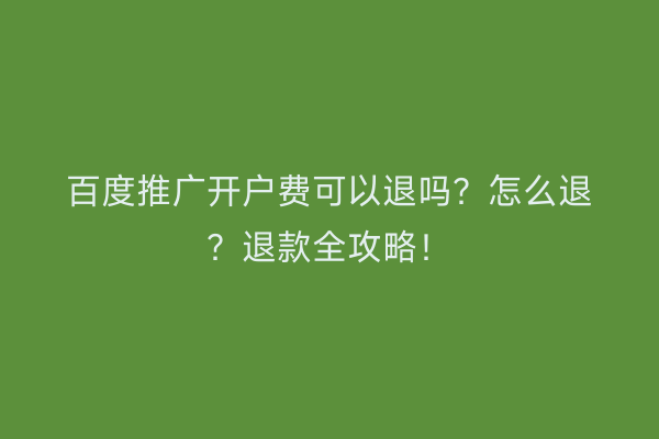 百度推广开户费可以退吗？怎么退？退款全攻略！