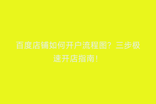 百度店铺如何开户流程图？三步极速开店指南！