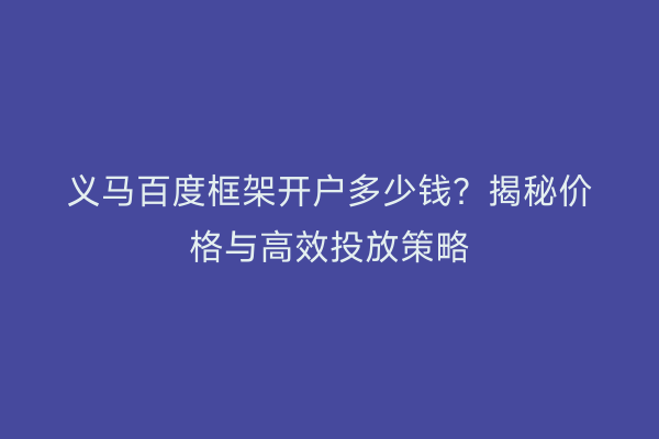 义马百度框架开户多少钱？揭秘价格与高效投放策略