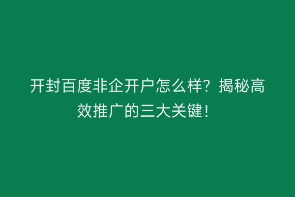 开封百度非企开户怎么样？揭秘高效推广的三大关键！