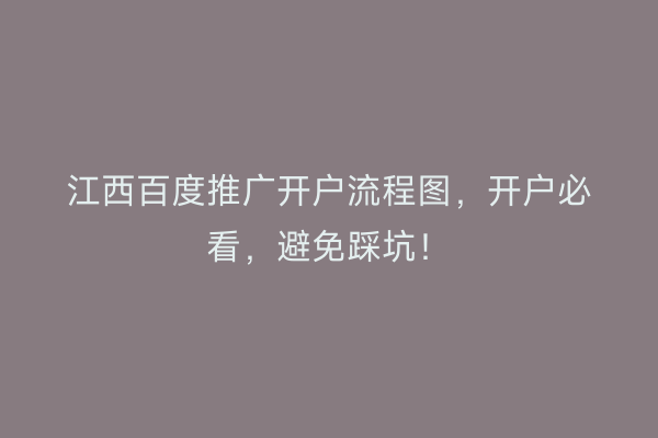 江西百度推广开户流程图，开户必看，避免踩坑！