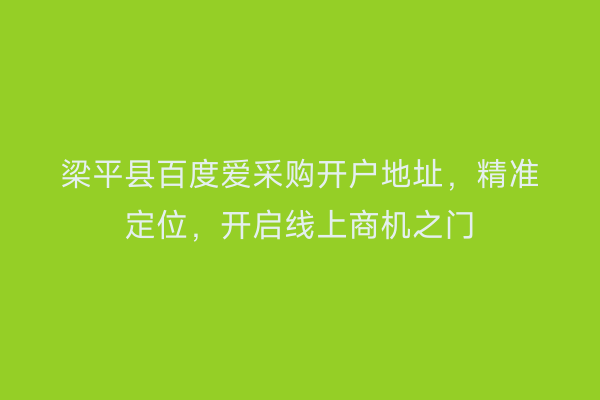 梁平县百度爱采购开户地址，精准定位，开启线上商机之门