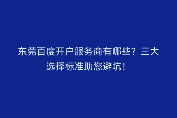东莞百度开户服务商有哪些？三大选择标准助您避坑！