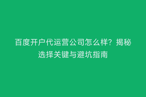 百度开户代运营公司怎么样？揭秘选择关键与避坑指南