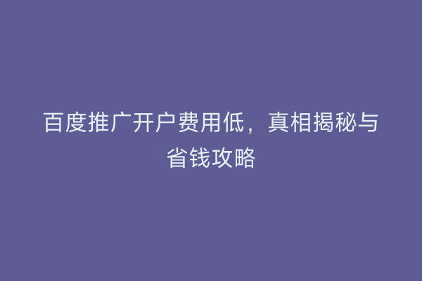 百度推广开户费用低，真相揭秘与省钱攻略