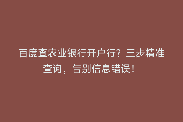 百度查农业银行开户行？三步精准查询，告别信息错误！