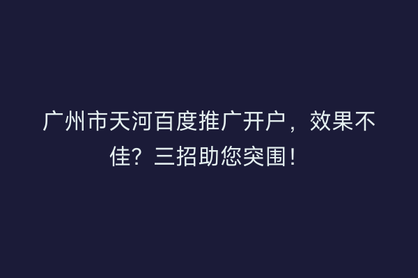 广州市天河百度推广开户，效果不佳？三招助您突围！