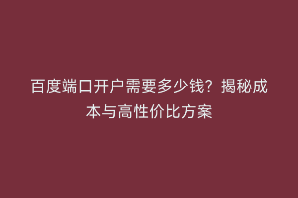 百度端口开户需要多少钱？揭秘成本与高性价比方案