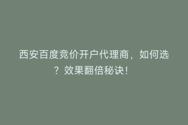 西安百度竞价开户代理商，如何选？效果翻倍秘诀！