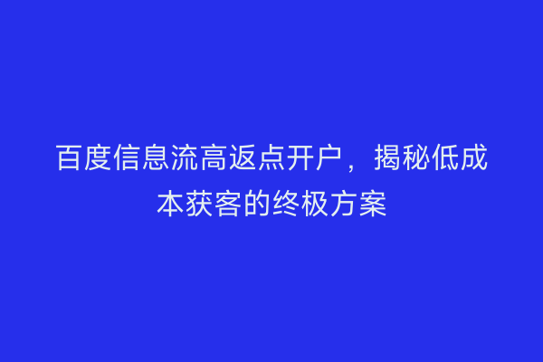 百度信息流高返点开户，揭秘低成本获客的终极方案