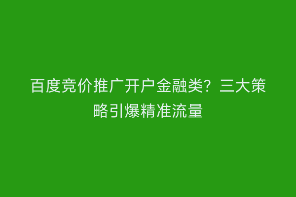 百度竞价推广开户金融类？三大策略引爆精准流量