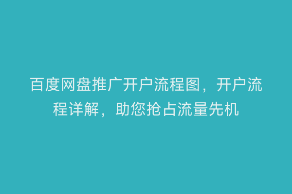 百度网盘推广开户流程图，开户流程详解，助您抢占流量先机