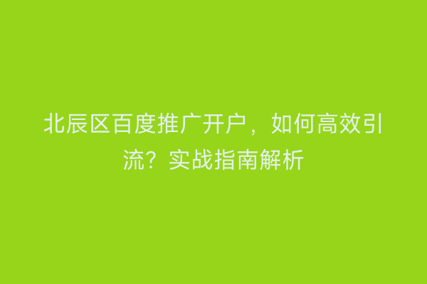 北辰区百度推广开户，如何高效引流？实战指南解析