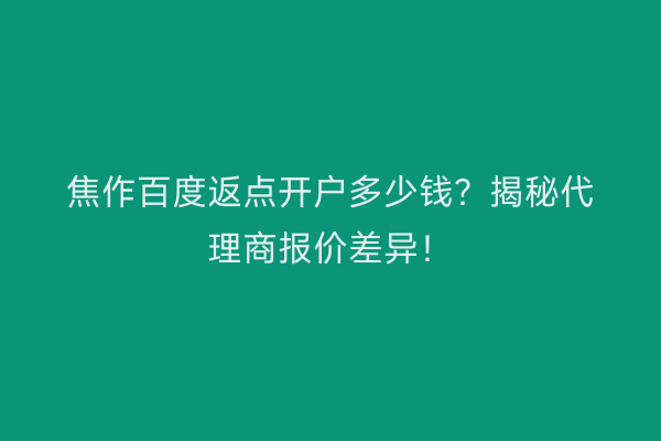 焦作百度返点开户多少钱？揭秘代理商报价差异！
