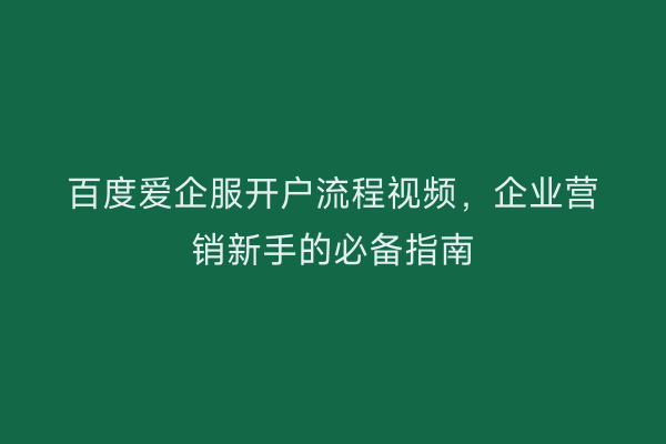 百度爱企服开户流程视频，企业营销新手的必备指南