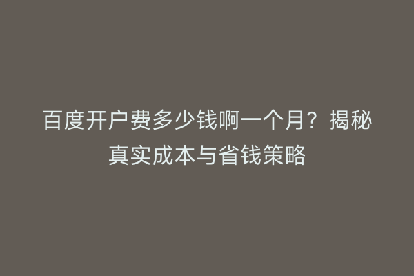 百度开户费多少钱啊一个月？揭秘真实成本与省钱策略
