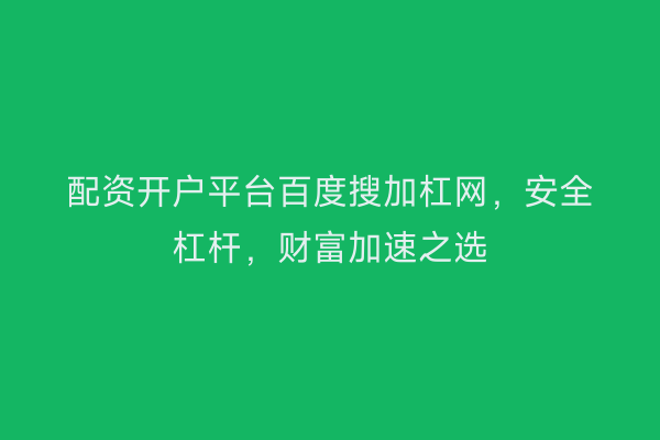 配资开户平台百度搜加杠网，安全杠杆，财富加速之选