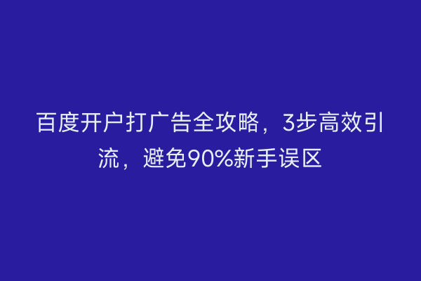 百度开户打广告全攻略，3步高效引流，避免90%新手误区