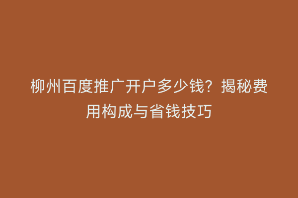 柳州百度推广开户多少钱？揭秘费用构成与省钱技巧