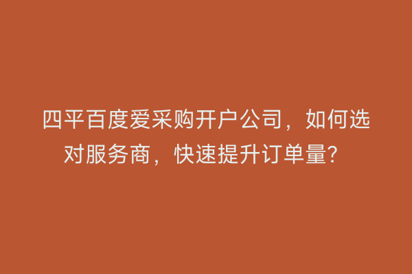 四平百度爱采购开户公司，如何选对服务商，快速提升订单量？