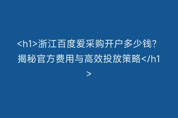 <h1>浙江百度爱采购开户多少钱？揭秘官方费用与高效投放策略</h1>