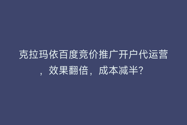 克拉玛依百度竞价推广开户代运营，效果翻倍，成本减半？