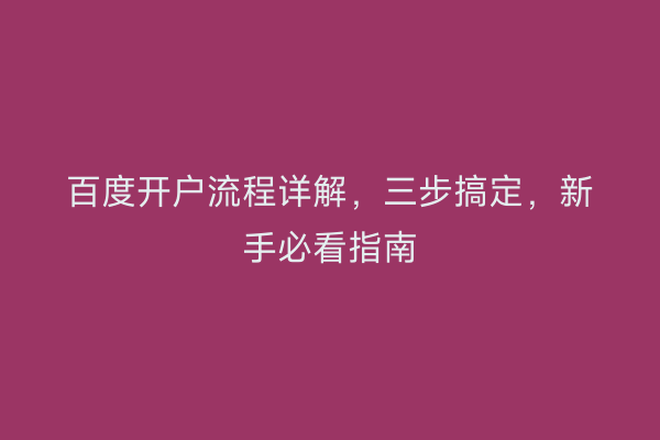 百度开户流程详解，三步搞定，新手必看指南