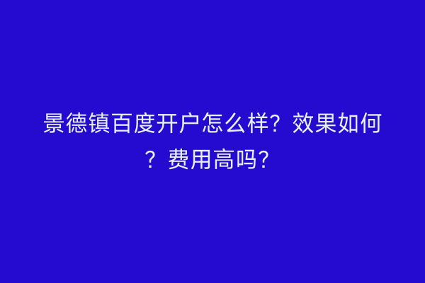 景德镇百度开户怎么样？效果如何？费用高吗？