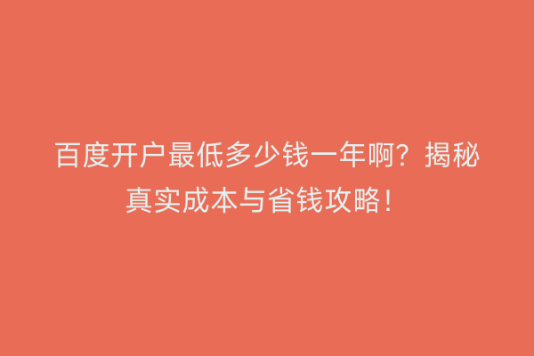 百度开户最低多少钱一年啊？揭秘真实成本与省钱攻略！