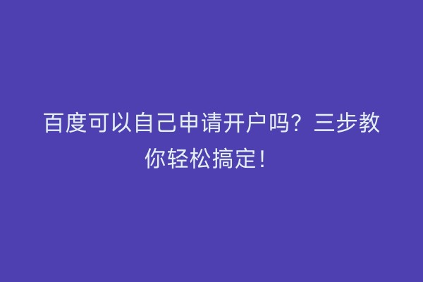 百度可以自己申请开户吗？三步教你轻松搞定！