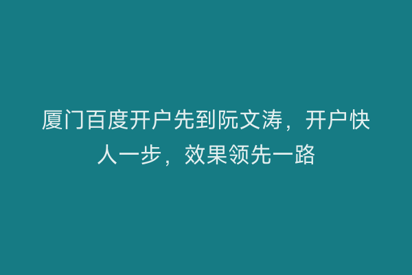 厦门百度开户先到阮文涛，开户快人一步，效果领先一路