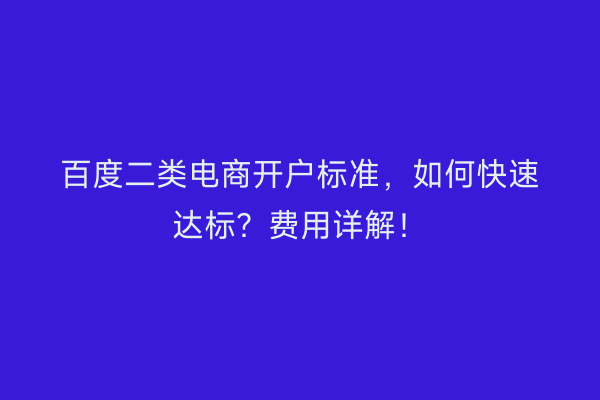 百度二类电商开户标准，如何快速达标？费用详解！