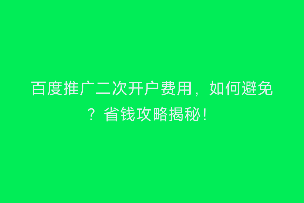 百度推广二次开户费用，如何避免？省钱攻略揭秘！