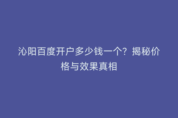 沁阳百度开户多少钱一个？揭秘价格与效果真相